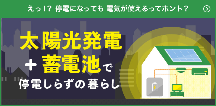 えっ？！　停電になっても　電気が使えるってホント？　太陽光発電＋蓄電池で停電しらずの暮らし